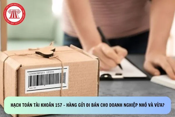 Hạch toán tài khoản 157 - Hàng gửi đi bán cho doanh nghiệp nhỏ và vừa?