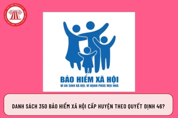 Danh sách 350 Bảo hiểm xã hội cấp huyện theo Quyết định 46?
