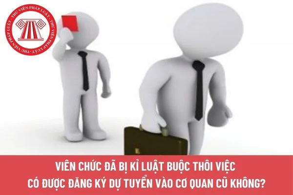 Viên chức đã bị kỉ luật buộc thôi việc có được đăng ký dự tuyển vào cơ quan cũ không?