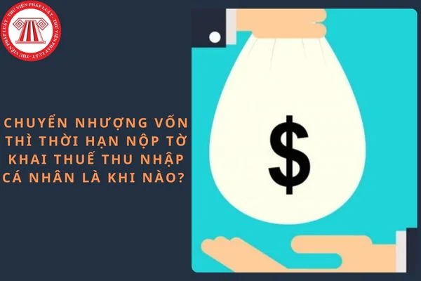 Chuyển nhượng vốn thì thời hạn nộp tờ khai thuế thu nhập cá nhân là khi nào?