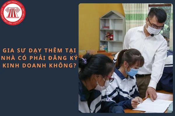Gia sư dạy thêm tại nhà có phải đăng ký kinh doanh không?