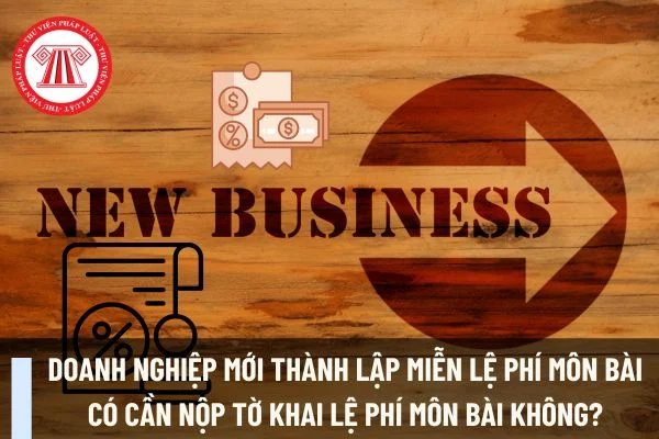 Doanh nghiệp mới thành lập miễn lệ phí môn bài có cần nộp tờ khai lệ phí môn bài không?