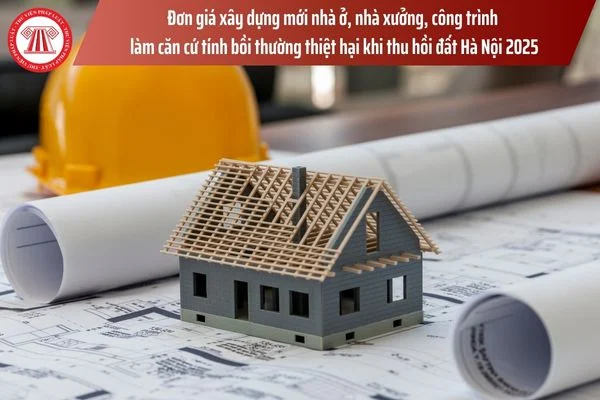 Đơn giá xây dựng mới nhà ở, nhà xưởng, công trình làm căn cứ tính bồi thường thiệt hại khi thu hồi đất Hà Nội 2025? Tiền bồi thường thu hồi đất có chịu thuế TNCN?