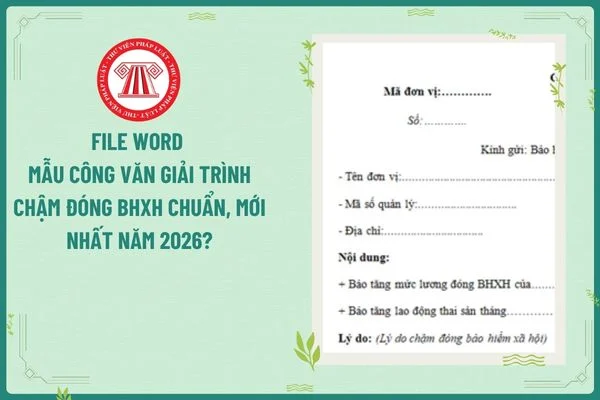 File word mẫu Công văn giải trình chậm đóng BHXH chuẩn, mới nhất năm 2026?