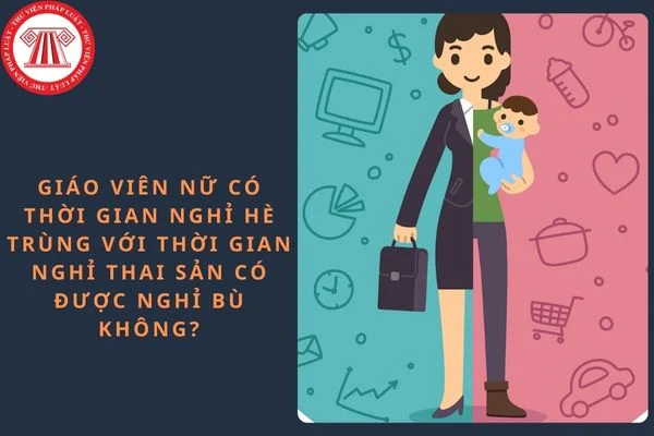 Giáo viên nữ có thời gian nghỉ hè trùng với thời gian nghỉ thai sản có được nghỉ bù không?