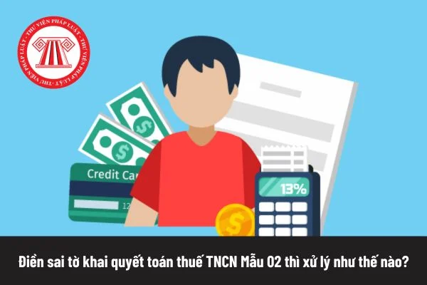 Điền sai tờ khai quyết toán thuế TNCN Mẫu 02 thì xử lý như thế nào?