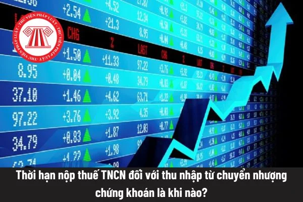 Thời hạn nộp thuế TNCN đối với thu nhập từ chuyển nhượng chứng khoán là khi nào?