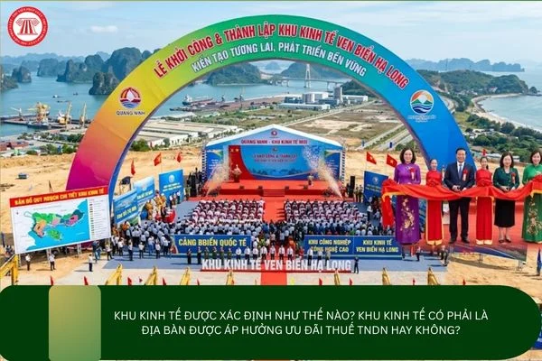 Khu kinh tế được xác định như thế nào? Khu kinh tế có phải là địa bàn được áp hưởng ưu đãi thuế TNDN hay không?