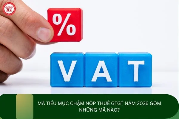 Mã tiểu mục chậm nộp thuế GTGT năm 2026 gồm những mã nào?