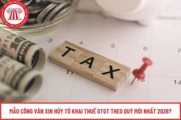Mẫu Công văn xin hủy tờ khai thuế GTGT theo quý mới nhất 2026?