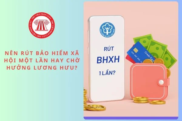 Nên rút bảo hiểm xã hội một lần hay chờ hưởng lương hưu?