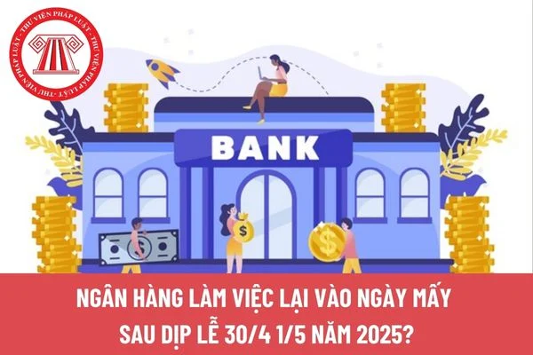 Ngân hàng làm việc lại vào ngày mấy sau dịp lễ 30/4 1/5 năm 2025