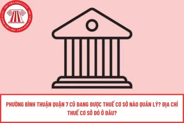 Phường Bình Thuận Quận 7 cũ đang được Thuế cơ sở nào quản lý? Địa chỉ Thuế cơ sở đó ở đâu?