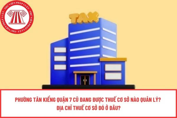 Phường Tân Kiểng Quận 7 cũ đang được Thuế cơ sở nào quản lý? Địa chỉ Thuế cơ sở đó ở đâu?