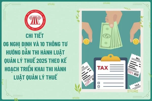 Chi tiết 06 Nghị định và 10 Thông tư hướng dẫn thi hành Luật Quản lý thuế 2025 theo Kế hoạch triển khai thi hành Luật Quản lý thuế ban hành kèm Quyết định 771?