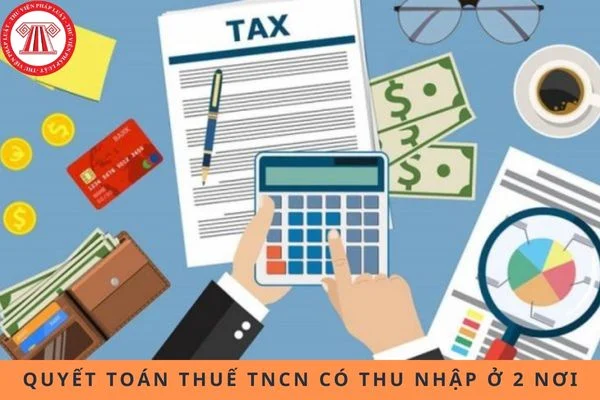 Hướng dẫn quyết toán thuế TNCN đối với thu nhập ở 2 nơi?