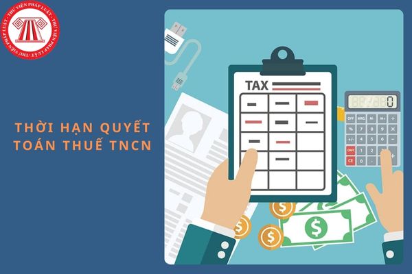 Thời hạn quyết toán thuế TNCN của năm 2024 trong năm 2025 là khi nào?