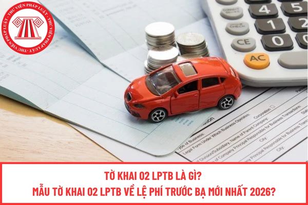 Tờ khai 02 LPTB là gì? Mẫu tờ khai 02 LPTB về lệ phí trước bạ mới nhất 2026?