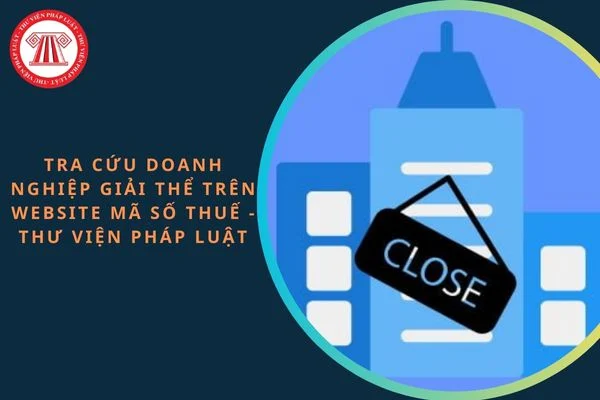 Cách tra cứu doanh nghiệp giải thể trên website Mã số thuế Thư Viện Pháp Luật?