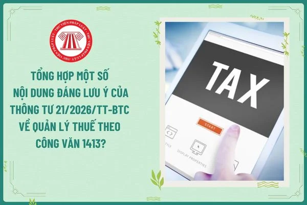 Tổng hợp một số nội dung đáng lưu ý của Thông tư 21/2026/TT-BTC về quản lý thuế theo Công văn 1413?