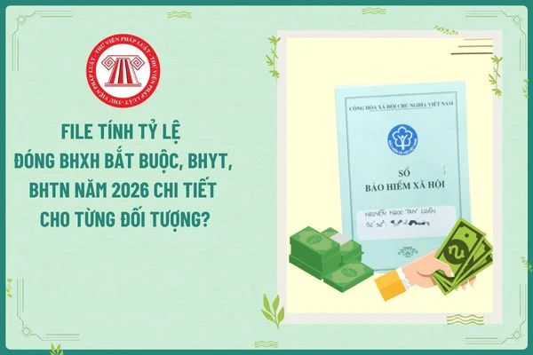 File tính tỷ lệ đóng BHXH bắt buộc, BHYT, BHTN năm 2026 chi tiết cho từng đối tượng?