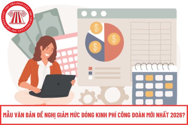 Mẫu văn bản đề nghị giảm mức đóng kinh phí công đoàn mới nhất 2026?