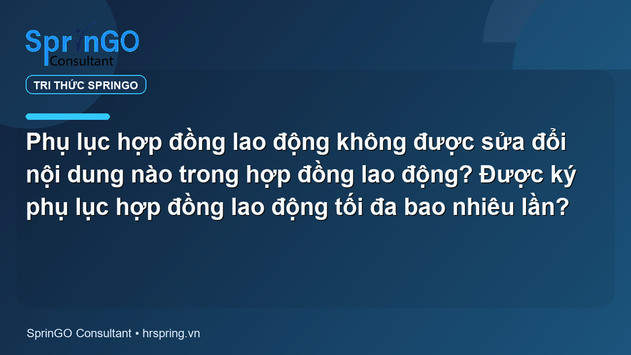 Phụ lục hợp đồng lao động không được sửa đổi nội dung nào trong hợp đồng lao động? Được ký phụ lục hợp đồng lao động tối đa bao nhiêu lần?