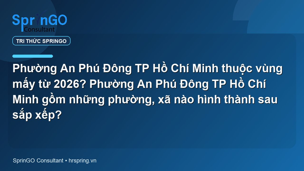 Phường An Phú Đông TP Hồ Chí Minh thuộc vùng mấy từ 2026? Phường An Phú Đông TP Hồ Chí Minh gồm những phường, xã nào hình thành sau sắp xếp?