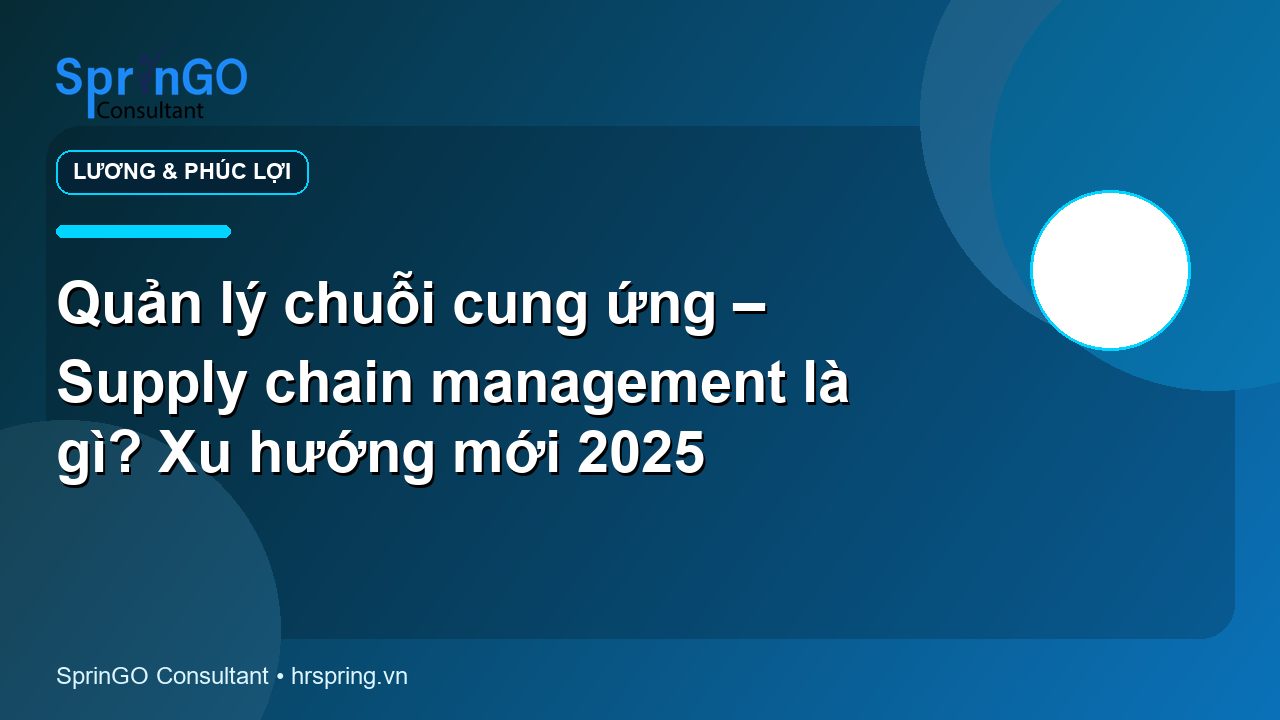 Quản lý chuỗi cung ứng – Supply chain management là gì? Xu hướng mới 2025