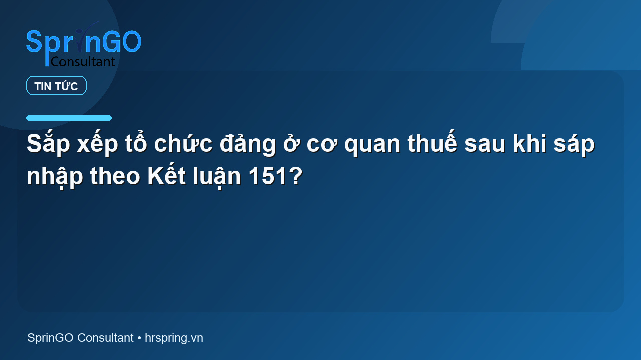 Sắp xếp tổ chức đảng ở cơ quan thuế sau khi sáp nhập theo Kết luận 151?