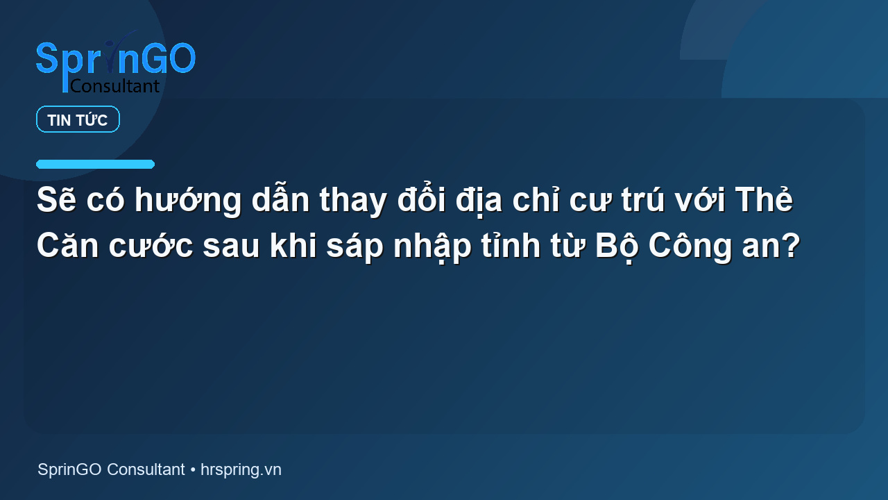 Sẽ có hướng dẫn thay đổi địa chỉ cư trú với Thẻ Căn cước sau khi sáp nhập tỉnh từ Bộ Công an?