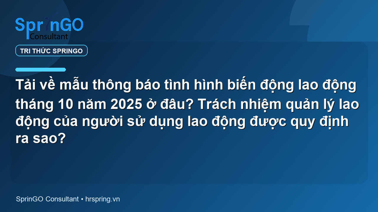 Tải về mẫu thông báo tình hình biến động lao động tháng 10 năm 2025 ở đâu? Trách nhiệm quản lý lao động của người sử dụng lao động được quy định ra sao?