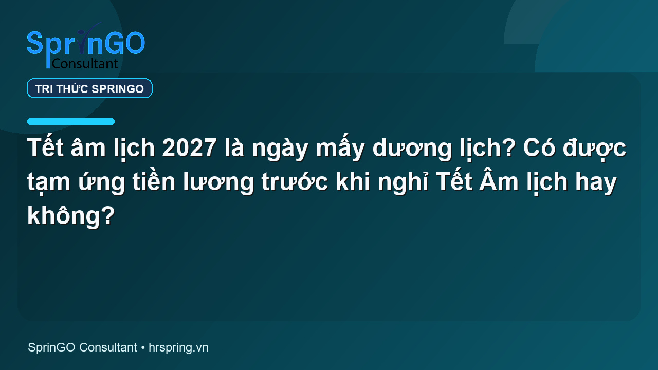 Tết âm lịch 2027 là ngày mấy dương lịch? Có được tạm ứng tiền lương trước khi nghỉ Tết Âm lịch hay không?