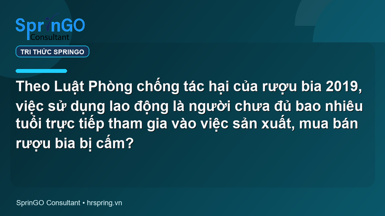 Theo Luật Phòng chống tác hại của rượu bia 2019, việc sử dụng lao động là người chưa đủ bao nhiêu tuổi trực tiếp tham gia vào việc sản xuất, mua bán rượu bia bị cấm?
