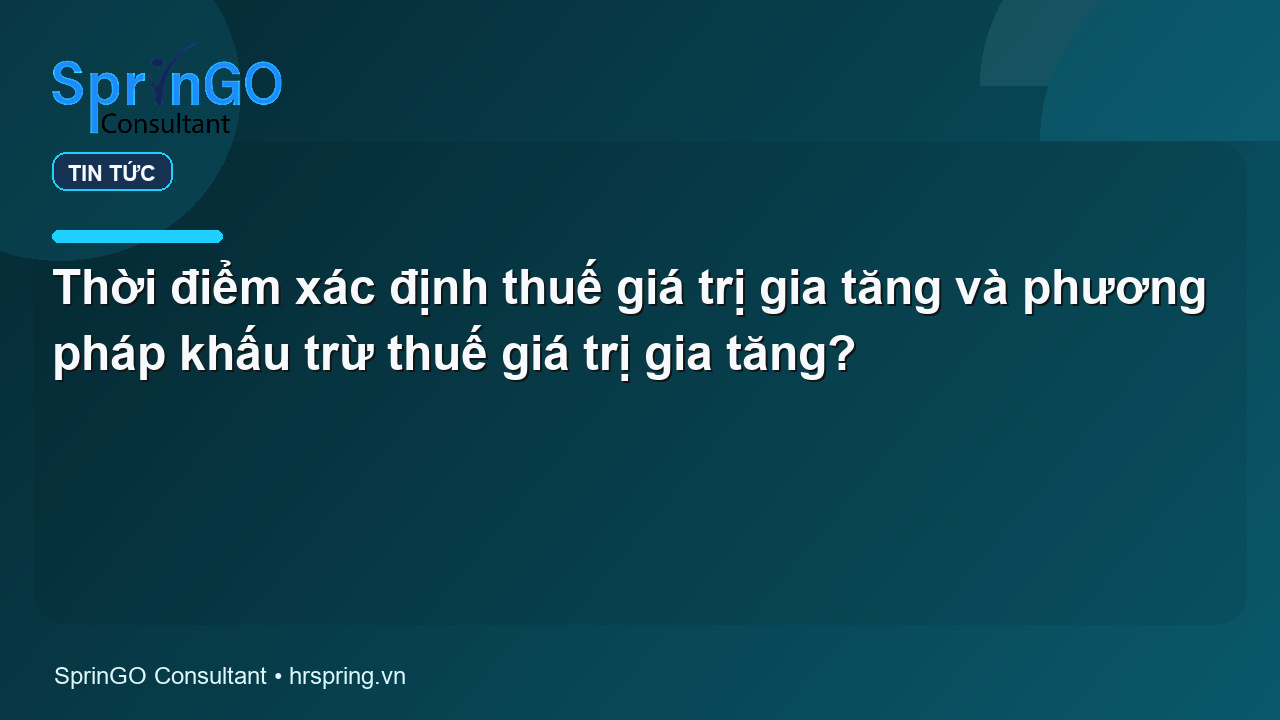Thời điểm xác định thuế giá trị gia tăng và phương pháp khấu trừ thuế giá trị gia tăng?