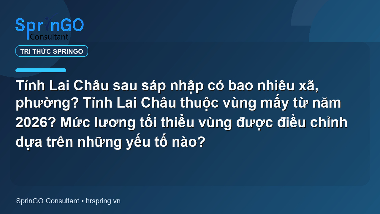 Tỉnh Lai Châu sau sáp nhập có bao nhiêu xã, phường? Tỉnh Lai Châu thuộc vùng mấy từ năm 2026? Mức lương tối thiểu vùng được điều chỉnh dựa trên những yếu tố nào?