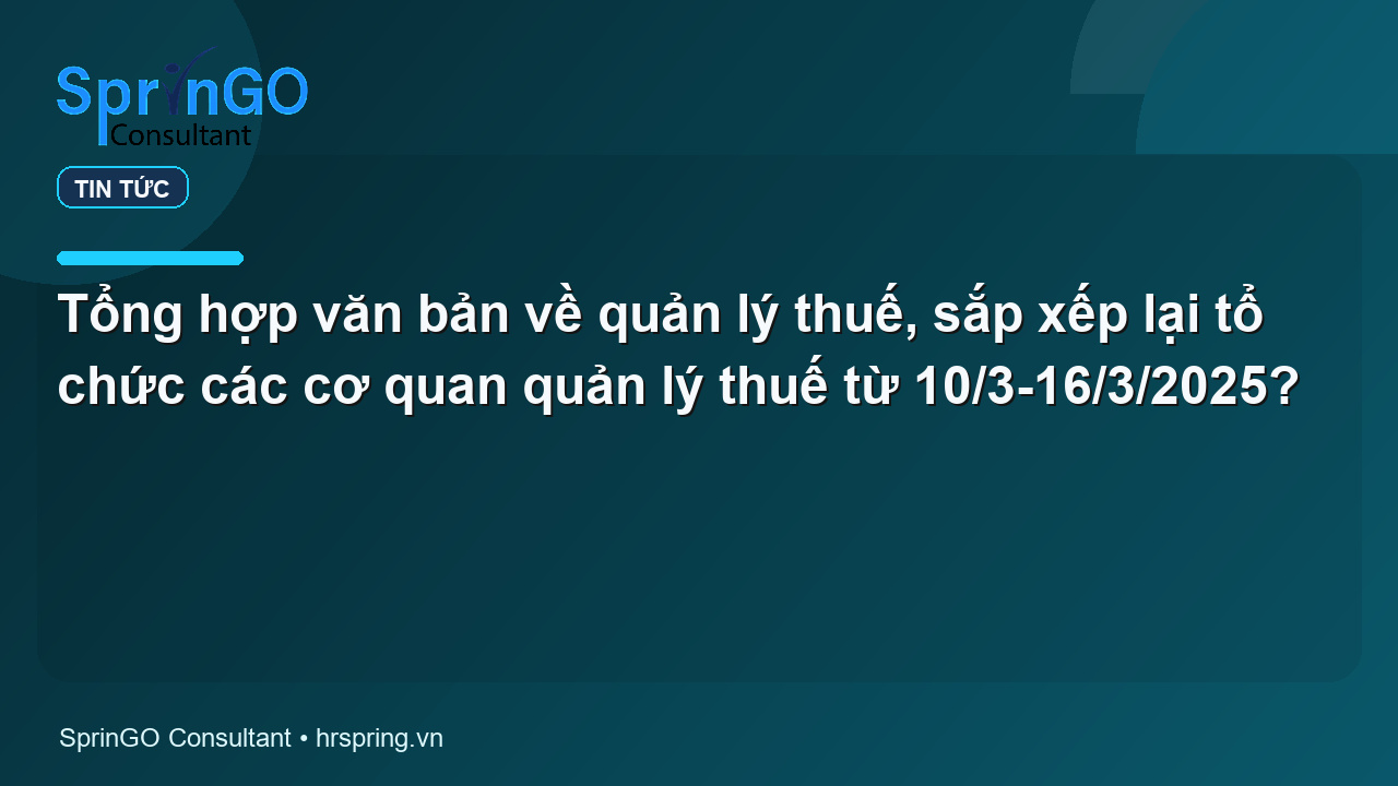 Tổng hợp văn bản về quản lý thuế, sắp xếp lại tổ chức các cơ quan quản lý thuế từ 10/3-16/3/2025?