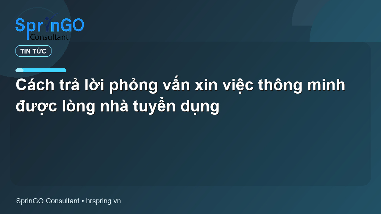 Cách trả lời phỏng vấn xin việc thông minh được lòng nhà tuyển dụng - tin tức | SprinGO