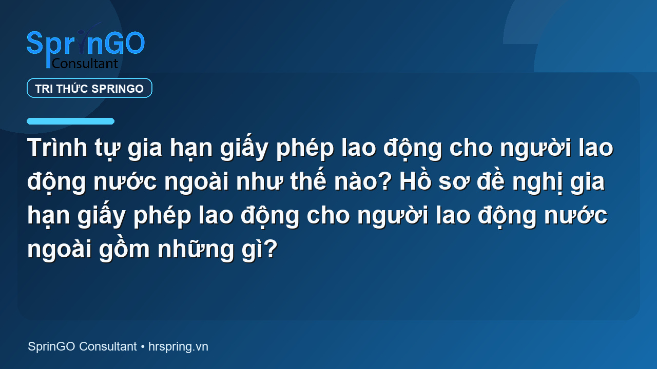 Trình tự gia hạn giấy phép lao động cho người lao động nước ngoài như thế nào? Hồ sơ đề nghị gia hạn giấy phép lao động cho người lao động nước ngoài gồm những gì?