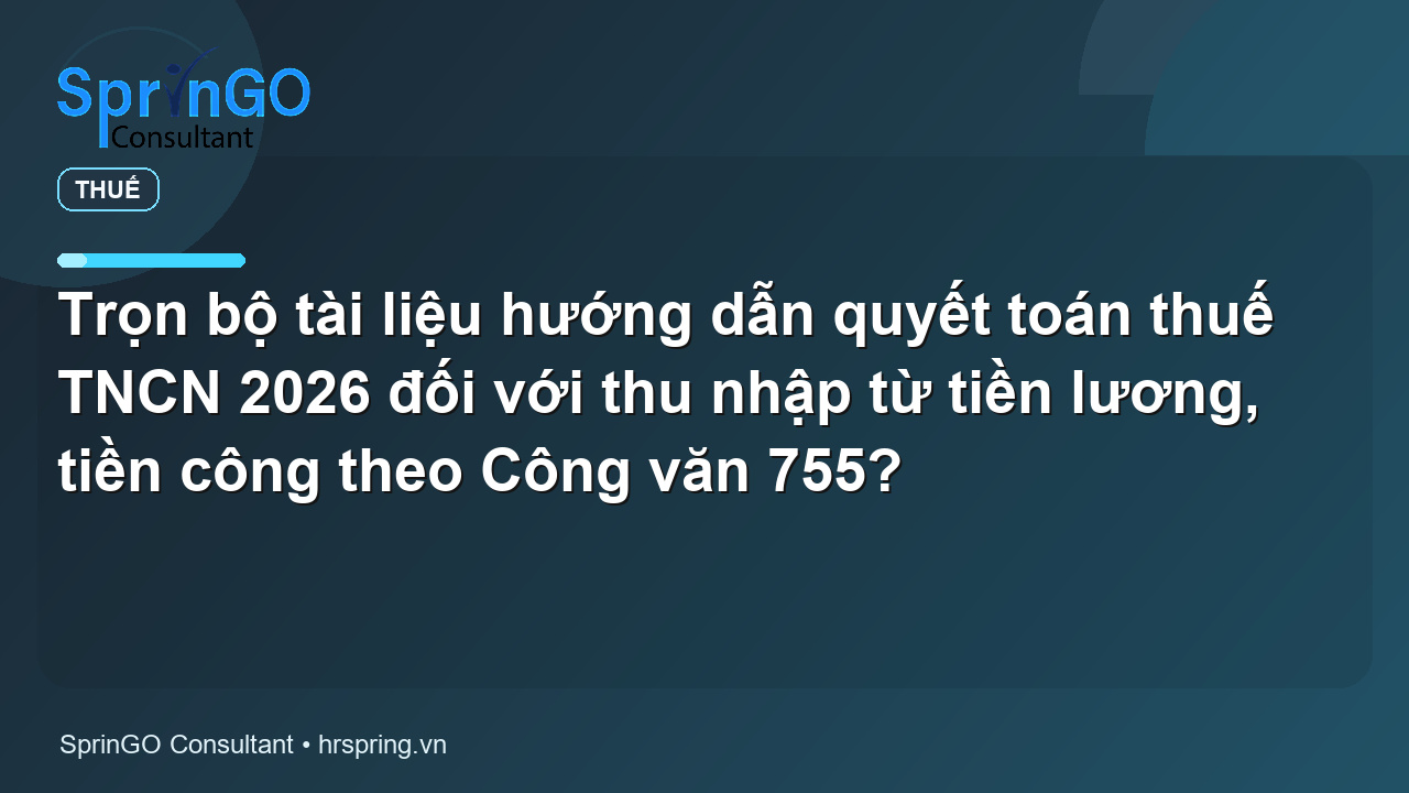 Trọn bộ tài liệu hướng dẫn quyết toán thuế TNCN 2026 đối với thu nhập từ tiền lương, tiền công theo Công văn 755?