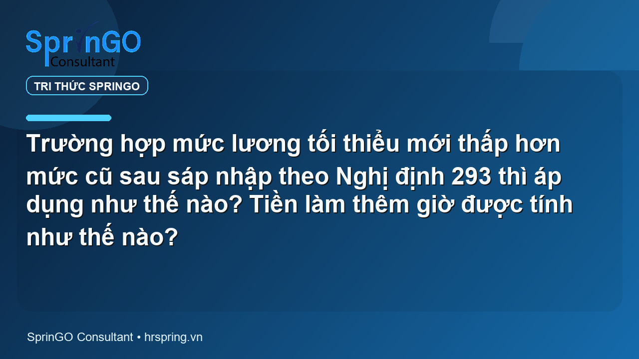 Trường hợp mức lương tối thiểu mới thấp hơn mức cũ sau sáp nhập theo Nghị định 293 thì áp dụng như thế nào? Tiền làm thêm giờ được tính như thế nào?