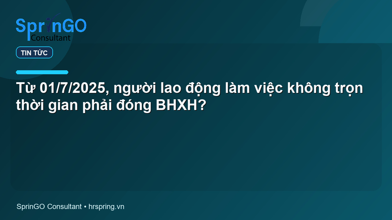 Từ 01/7/2025, người lao động làm việc không trọn thời gian phải đóng BHXH?