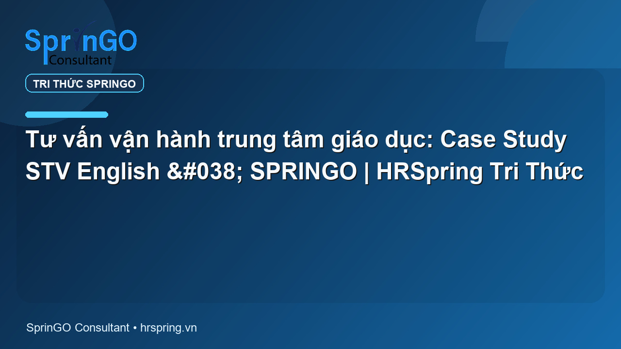 Tư vấn vận hành trung tâm giáo dục: Case Study STV English & SPRINGO | HRSpring Tri Thức
