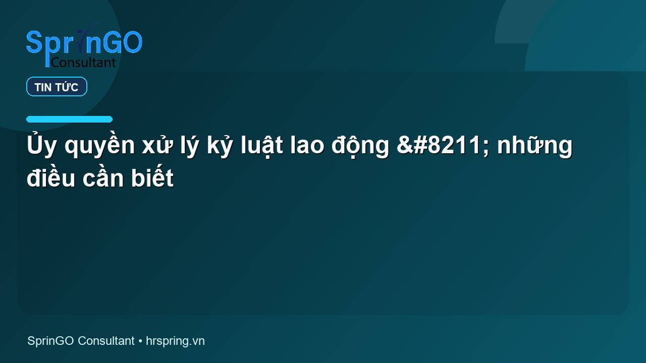 Ủy quyền xử lý kỷ luật lao động – những điều cần biết