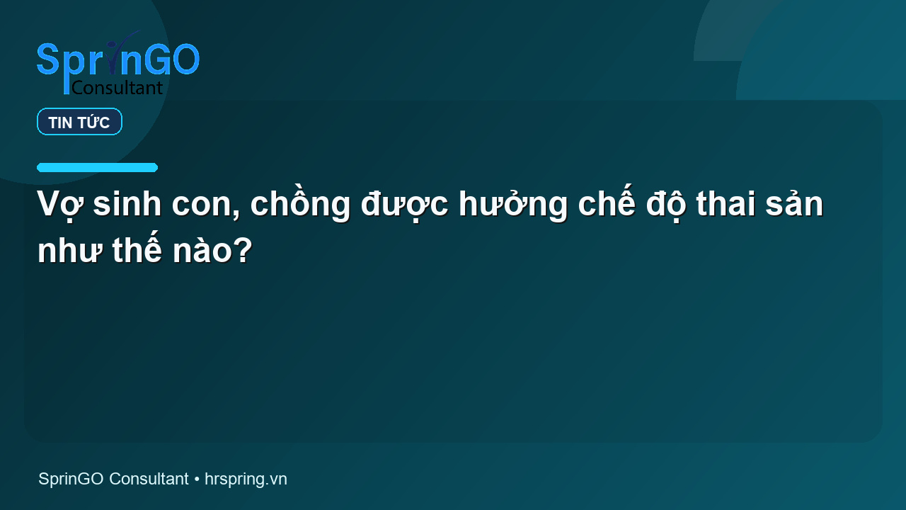 Vợ sinh con, chồng được hưởng chế độ thai sản như thế nào?