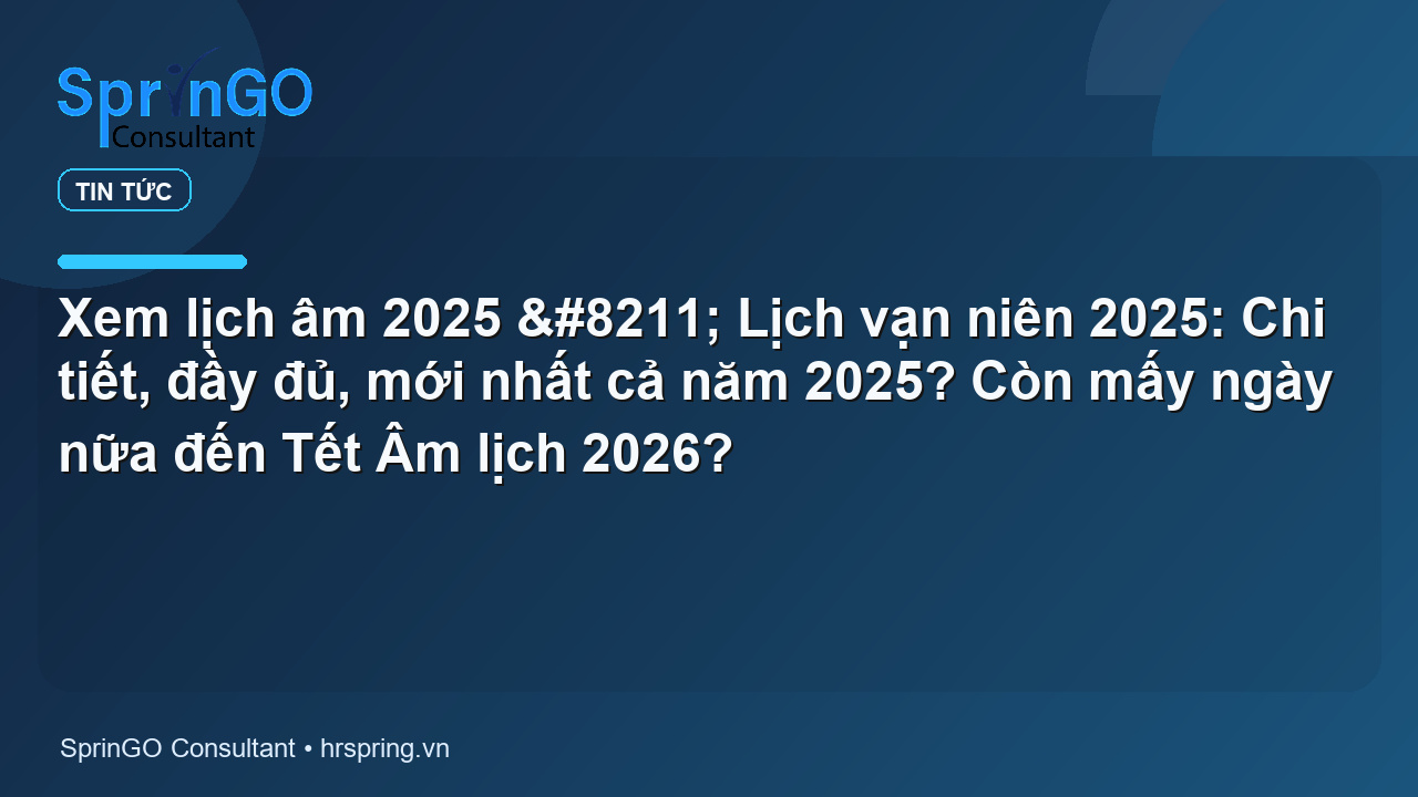 Xem lịch âm 2025 – Lịch vạn niên 2025: Chi tiết, đầy đủ, mới nhất cả năm 2025? Còn mấy ngày nữa đến Tết Âm lịch 2026?